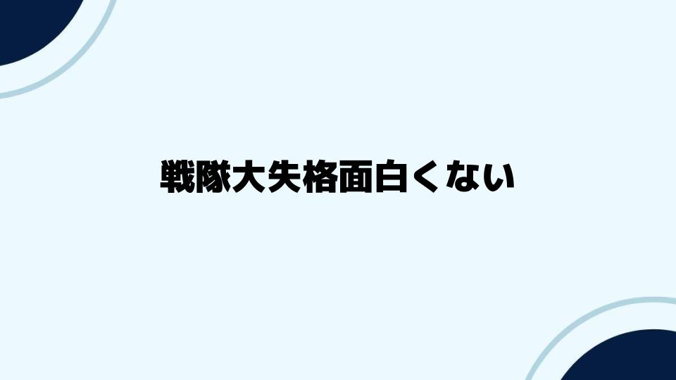 戦隊大失格面白くないとの声の真相